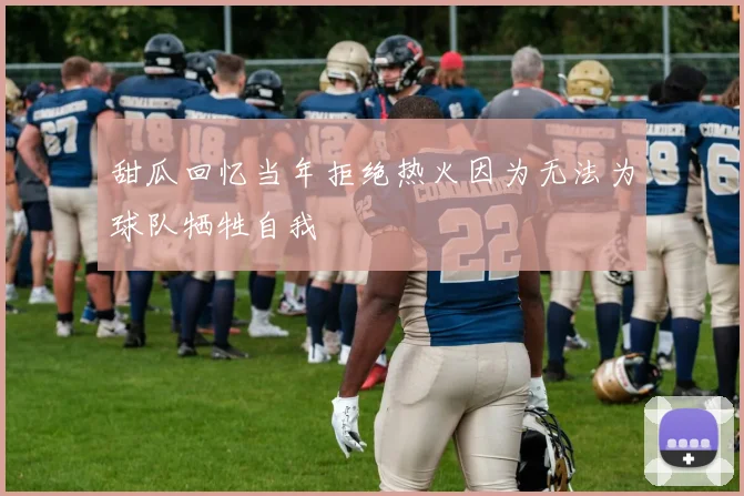 甜瓜回忆当年拒绝热火因为无法为球队牺牲自我